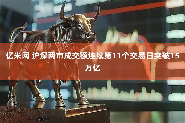 亿米网 沪深两市成交额连续第11个交易日突破15万亿