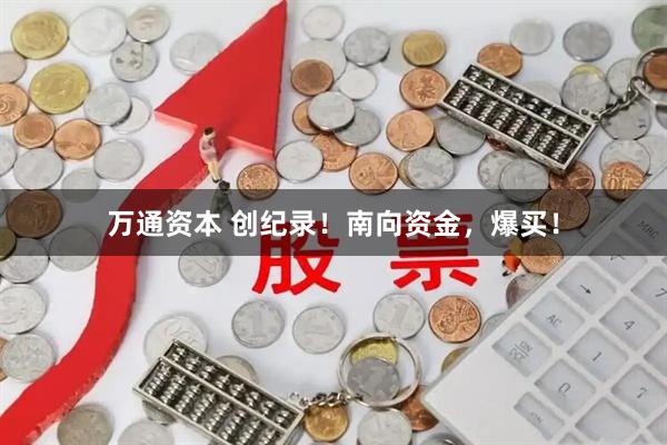 万通资本 创纪录！南向资金，爆买！