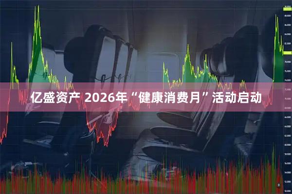 亿盛资产 2026年“健康消费月”活动启动